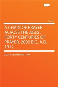 A Chain of Prayer Across the Ages: Forty Centuries of Prayer, 2000 B.C.-A.D. 1912