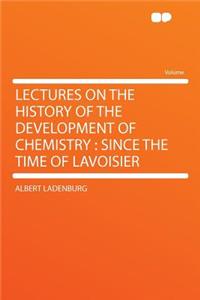 Lectures on the History of the Development of Chemistry: Since the Time of Lavoisier