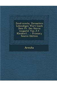 Zend-Avesta, Zoroasters Lebendiges Wort (Nach Dem Fr. Des Herrn Anquetil Von J.F. Kleuker).... - Primary Source Edition