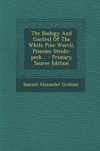 The Biology and Control of the White Pine Weevil, Pissodes Strobi-Peck...