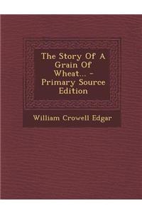 The Story of a Grain of Wheat... - Primary Source Edition