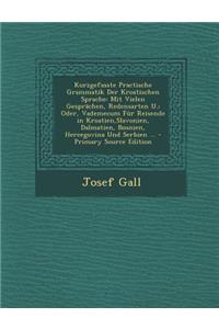 Kurzgefasste Practische Grammatik Der Kroatischen Sprache: Mit Vielen Gesprachen, Redensarten U.; Oder, Vademecum Fur Reisende in Kroatien, Slavonien,