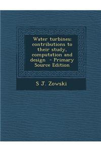 Water Turbines; Contributions to Their Study, Computation and Design