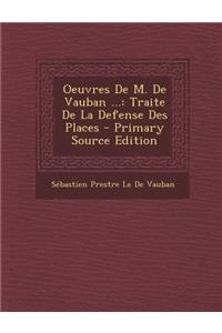 Oeuvres de M. de Vauban ...: Traite de La Defense Des Places - Primary Source Edition
