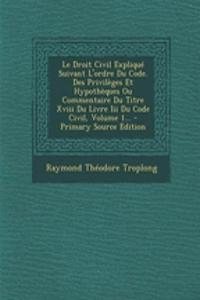 Le Droit Civil Explique Suivant L'Ordre Du Code. Des Privileges Et Hypotheques Ou Commentaire Du Titre XVIII Du Livre III Du Code Civil, Volume 1...