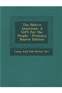 The Native American: A Gift for the People - Primary Source Edition