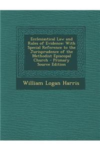 Ecclesiastical Law and Rules of Evidence: With Special Reference to the Jurisprudence of the Methodist Episcopal Church - Primary Source Edition