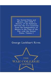 The United States and Mexico, 1821-1848: A History of the Relations Between the Two Countries from the Independence of Mexico to the Close of the War with the United States, Volume 2 - War College Series