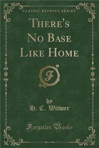 There's No Base Like Home (Classic Reprint)
