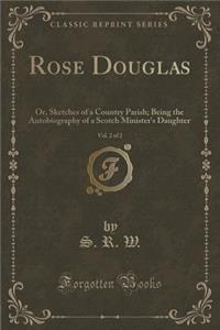 Rose Douglas, Vol. 2 of 2: Or, Sketches of a Country Parish; Being the Autobiography of a Scotch Minister's Daughter (Classic Reprint)
