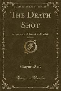 The Death Shot, Vol. 3 of 3: A Romance of Forest and Prairie (Classic Reprint)