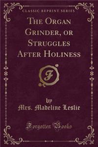 The Organ Grinder, or Struggles After Holiness (Classic Reprint)