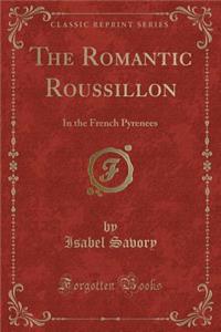 The Romantic Roussillon: In the French Pyrenees (Classic Reprint)