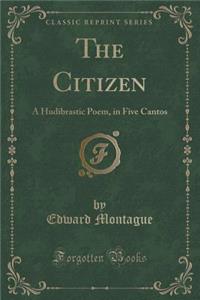 The Citizen: A Hudibrastic Poem, in Five Cantos (Classic Reprint)