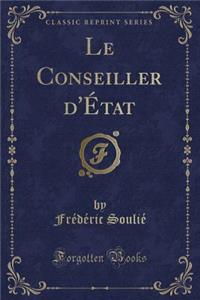 Le Conseiller d'Ã?tat (Classic Reprint)