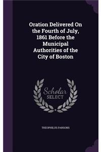 Oration Delivered On the Fourth of July, 1861 Before the Municipal Authorities of the City of Boston