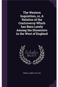 Western Inquisition, or, A Relation of the Controversy Which has Been Lately Among the Dissenters in the West of England