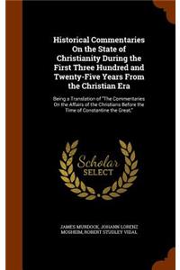 Historical Commentaries On the State of Christianity During the First Three Hundred and Twenty-Five Years From the Christian Era: Being a Translation of The Commentaries On the Affairs of the Christians Before the Time of Constantine the Great,