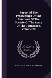 Report Of The Proceedings Of The Reunions Of The Society Of The Army Of The Tennessee, Volume 33