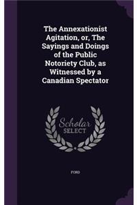The Annexationist Agitation, or, The Sayings and Doings of the Public Notoriety Club, as Witnessed by a Canadian Spectator