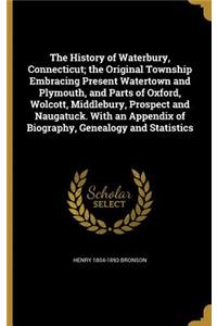 The History of Waterbury, Connecticut; the Original Township Embracing Present Watertown and Plymouth, and Parts of Oxford, Wolcott, Middlebury, Prospect and Naugatuck. With an Appendix of Biography, Genealogy and Statistics