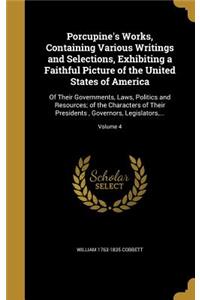 Porcupine's Works, Containing Various Writings and Selections, Exhibiting a Faithful Picture of the United States of America