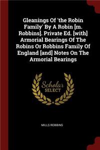 Gleanings of 'the Robin Family' by a Robin [m. Robbins]. Private Ed. [with] Armorial Bearings of the Robins or Robbins Family of England [and] Notes on the Armorial Bearings