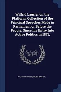 Wilfrid Laurier on the Platform; Collection of the Principal Speeches Made in Parliament or Before the People, Since His Entry Into Active Politics in 1871;