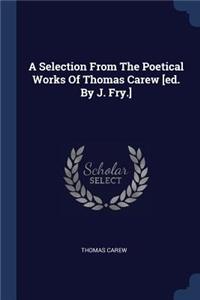 A Selection From The Poetical Works Of Thomas Carew [ed. By J. Fry.]