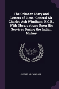 The Crimean Diary and Letters of Lieut.-General Sir Charles Ash Windham, K.C.B., With Observations Upon His Services During the Indian Mutiny