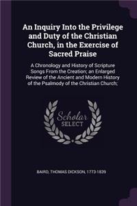 An Inquiry Into the Privilege and Duty of the Christian Church, in the Exercise of Sacred Praise