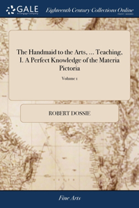 Handmaid to the Arts, ... Teaching, I. A Perfect Knowledge of the Materia Pictoria