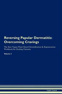 Reversing Papular Dermatitis: Overcoming Cravings the Raw Vegan Plant-Based Detoxification & Regeneration Workbook for Healing Patients.Volume 3