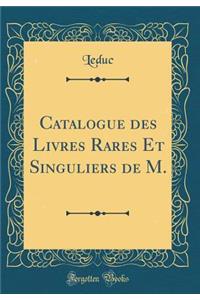 Catalogue Des Livres Rares Et Singuliers de M. (Classic Reprint)