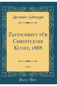 Zeitschrift FÃ¼r Christliche Kunst, 1888, Vol. 1 (Classic Reprint)