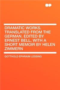 Dramatic Works. Translated from the German. Edited by Ernest Bell, with a Short Memoir by Helen Zimmern