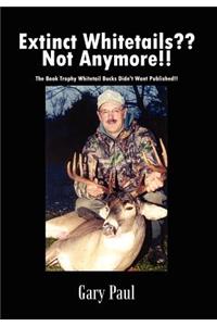 Extinct Whitetails?? Not Anymore!!: the Book Trophy Whitetail Bucks Didn't Want Published!!