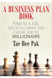 A Business Plan Book: Rags to a Job, Job to a Career Job, Career Job to Millionaire.