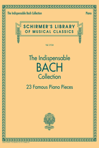 Indispensable Bach Collection - 23 Famous Piano Pieces: Schirmer's Library of Musical Classics Vol. 2124