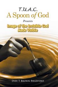 T.U.A.C. a Spoon of God Presents Image of the Invisible God Made Visible