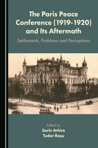 Paris Peace Conference (1919-1920) and Its Aftermath: Settlements, Problems and Perceptions