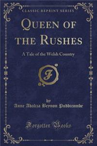 Queen of the Rushes: A Tale of the Welsh Country (Classic Reprint)