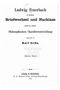 Ludwig Feuerbach in Seinem Briefwechsel und Nachlass Sowie in Seiner Philosophischen Charakterentwicklung