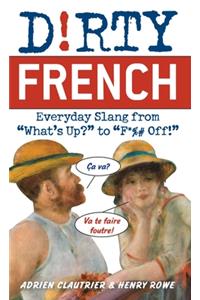 Dirty French: Everyday Slang from "What's Up?" to "F*%# Off!"