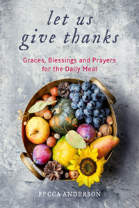 Let Us Give Thanks: Graces, Blessings and Prayers for the Daily Meal (a Spiritual Daily Devotional for Women and Families; Faith; For Any Religion) (Birthday Gift for H