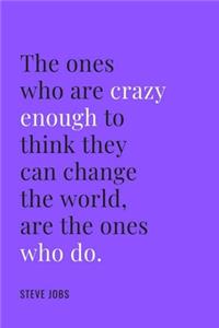 ones who are crazy enough to think they can change the world are the ones who do