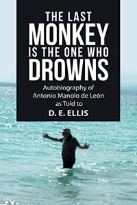 Last Monkey Is the One Who Drowns: Autobiography of Antonio Manolo De León as Told to D. E. Ellis