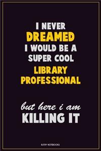 I Never Dreamed I would Be A Super Cool Library Professional But Here I Am Killing It