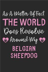 As A Matter Of Fact The World Does Revolve Around My Belgian Sheepdog
