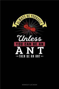 Always Be Yourself Unless You Can Be An Ant Then Be An Ant